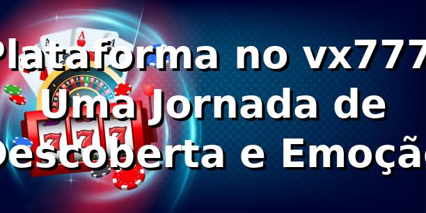 Plataforma no vx777: Uma Jornada de Descoberta e Emoção 🎰